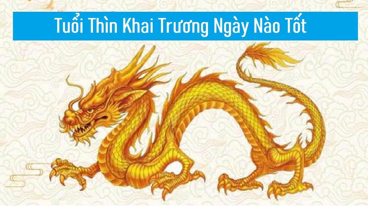 Tìm hiểu tuổi Thìn khai trương ngày nào tốt năm 2022