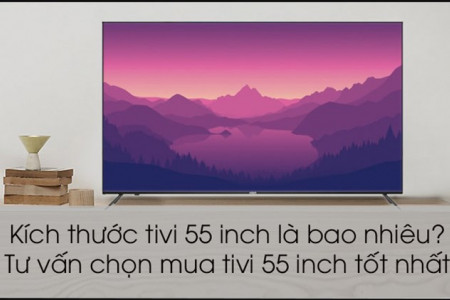Kích thước tivi 55 inch bao nhiêu? Tư vấn mua tivi 55 inch tốt nhất
